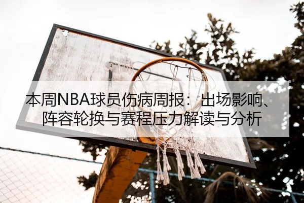 本周NBA球员伤病周报：出场影响、阵容轮换与赛程压力解读与分析