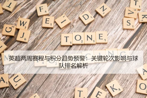 英超两周赛程与积分趋势预警：关键轮次影响与球队排名解析