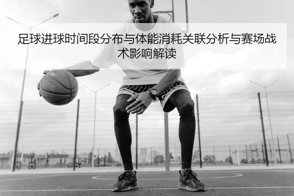 足球进球时间段分布与体能消耗关联分析与赛场战术影响解读
