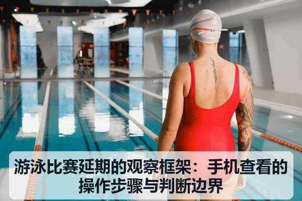 游泳比赛延期的观察框架：手机查看的操作步骤与判断边界
