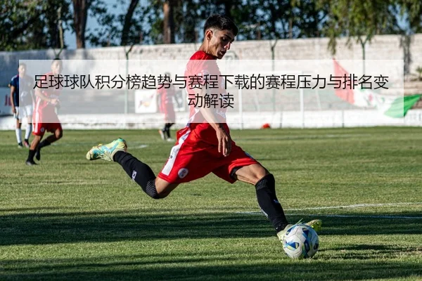 足球球队积分榜趋势与赛程下载的赛程压力与排名变动解读